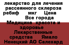 лекарство для лечения рассеянного склероза ребиф  44 мкг  › Цена ­ 40 000 - Все города Медицина, красота и здоровье » Лекарственные средства   . Ямало-Ненецкий АО,Салехард г.